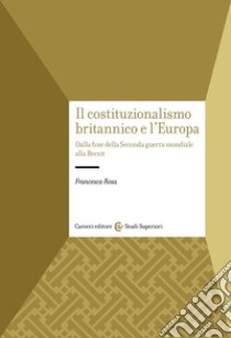 Il costituzionalismo britannico e l'Europa. Dalla fine della Seconda guerra mondiale alla Brexit libro di Rosa Francesca