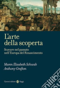 L'arte della scoperta. Scavare nel passato nell'Europa del Rinascimento libro di Grafton Anthony; Schwab Maren Elisabeth