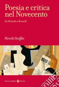 Poesia e critica nel Novecento. Da Montale a Rosselli libro di Scaffai Niccolò