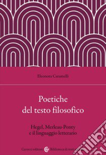 Poetiche del testo filosofico. Hegel, Merleau-Ponty e il linguaggio letterario libro di Caramelli Eleonora