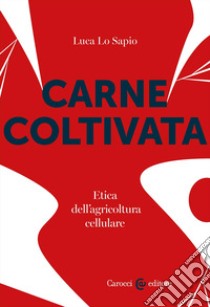 Carne coltivata. Etica dell'agricoltura cellulare libro di Lo Sapio Luca