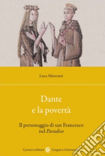 Dante e la povertà. Il personaggio di san Francesco nel Paradiso libro di Marcozzi Luca