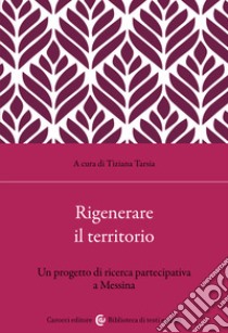 Rigenerare il territorio. Un progetto di ricerca partecipativa a Messina libro di Tarsia T. (cur.)