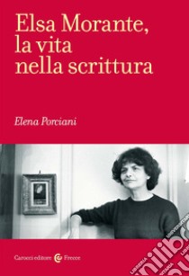 Elsa Morante, la vita nella scrittura libro di Porciani Elena