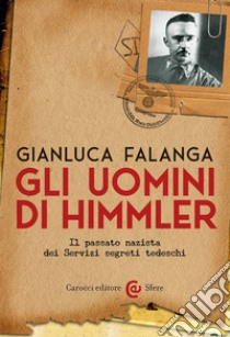 Gli uomini di Himmler. Il passato nazista dei Servizi segreti tedeschi libro di Falanga Gianluca