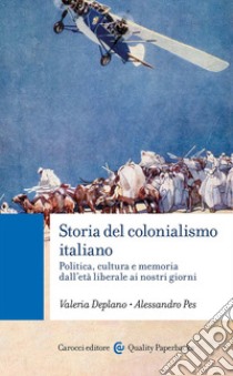 Storia del colonialismo italiano. Politica, cultura e memoria dall'età liberale ai nostri giorni libro di Deplano Valeria; Pes Alessandro