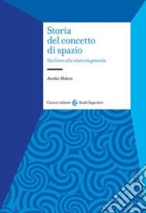 Storia del concetto di spazio. Dai Greci alla relatività generale libro di Molaro Aurelio