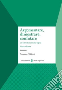 Argomentare, dimostrare, confutare. Un'introduzione alla logica libro di Calemi Francesco F.