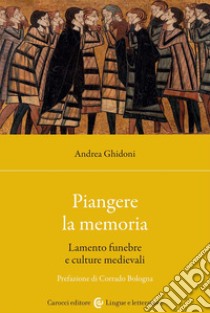 Piangere la memoria. Lamento funebre e culture medievali libro di Ghidoni Andrea