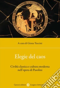 Elegie del caos. Civiltà classica e cultura moderna nell'opera di Pasolini libro di Tuccini G. (cur.)