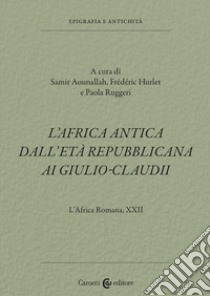 L'Africa romana. Vol. 22: L' Africa antica dall'età repubblicana ai Giulio-Claudi libro di Ruggeri P. (cur.); Aounallah S. (cur.); Hurlet F. (cur.)