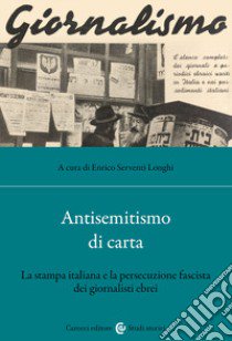 Antisemitismo di carta. La stampa italiana e la persecuzione fascista dei giornalisti ebrei libro di Serventi Longhi E. (cur.)