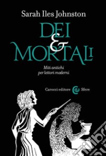 Dei e mortali. Miti antichi per lettori moderni libro di Johnston Sarah Iles