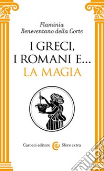 I greci, i romani e... La magia libro di Beneventano della Corte Flaminia