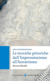 Arte contemporanea. Le tecniche pittoriche dall'Impressionismo all'Astrattismo libro di Rinaldi Simona