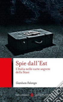 Spie dall'Est. L'Italia nelle carte segrete della Stasi libro di Falanga Gianluca