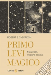 Primo Levi magico. Meraviglia, mistero, cosmo libro di Gordon Robert S. C.