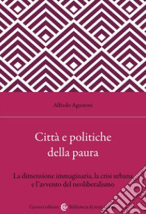 Città e politiche della paura. La dimensione immaginaria, la crisi urbana e l'avvento del neoliberalismo libro di Agustoni Alfredo