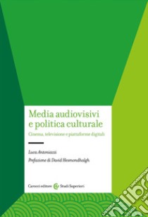 Media audiovisivi e politica culturale. Cinema, televisione e piattaforme digitali libro di Antoniazzi Luca