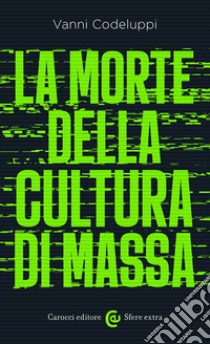 La morte della cultura di massa libro di Codeluppi Vanni