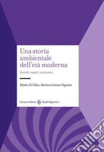 Una storia ambientale dell'età moderna. Società, saperi, economie libro di Di Tullio Matteo; Fagnani Martino Lorenzo