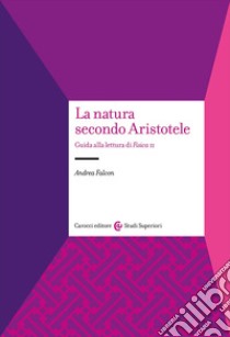 La natura secondo Aristotele. Guida alla lettura di «Fisica II» libro di Falcon Andrea