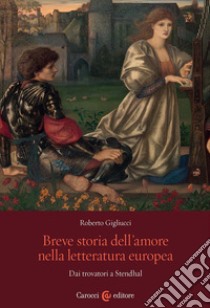 Breve storia dell'amore nella letteratura europea. Dai trovatori a Stendhal libro di Gigliucci Roberto