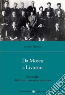 Da Mosca a Livorno. Alle origini del Partito comunista italiano libro di Marrocu Luciano