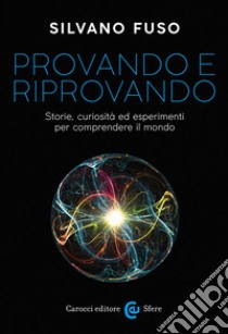 Provando e riprovando. Storie, curiosità ed esperimenti per comprendere il mondo libro di Fuso Silvano