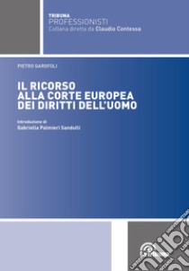 Il ricorso alla Corte europea dei diritti dell'uomo libro di Garofoli Pietro