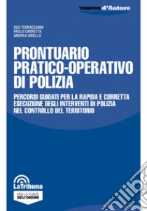 Prontuario pratico-operativo di polizia. Percorsi guidati per la rapida e corretta esecuzione degli interventi di polizia nel controllo del territorio libro di Terracciano Ugo; Carretta Paolo; Girella Andrea