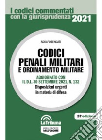 Codici penali militari e ordinamento militare. Aggiornato con il D.L. 30 settembre 2021, n. 132. Disposizioni urgenti in materia di difesa libro di Tencati Adolfo