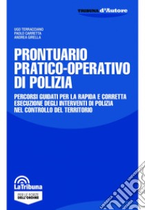 Prontuario pratico-operativo di polizia. Percorsi guidati per la rapida e corretta esecuzione degli interventi di polizia nel controllo del territorio libro di Terracciano Ugo; Carretta Paolo; Girella Andrea