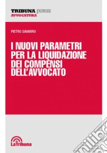 I nuovi parametri per la liquidazione dei compensi dell'avvocato libro di Savarro Pietro