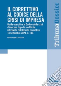 Il correttivo al Codice della crisi d'impresa. Guida operativa al Codice della crisi d'impresa dopo le modifiche introdotte dal Decreto correttivo 13 settembre 2024, n.136 libro di Cavallaro Giuseppe