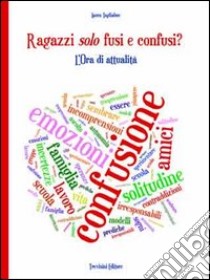 Ragazzi solo fusi e confusi? L'ora di attualità. Per le Scuole superiori libro di Tagliabue Laura