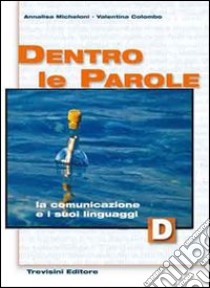 Dentro le parole. Volume D: La comunicazione e i suoi linguaggi. Per le Scuole superiori libro di Micheloni Annalisa, Colombo Valentina