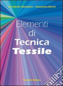 Elementi di tecnica tessile. Per gli Ist. professionali libro di Bardini Barbafiera Lola, Moroni Alessandra