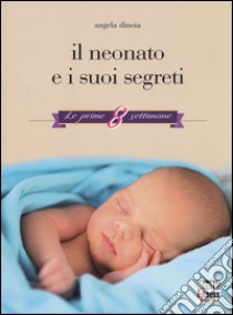 Il neonato e i suoi segreti. Le prime 8 settimane libro di Dinoia Angela