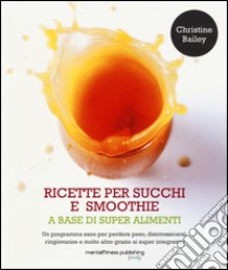 Ricette per succhi e smoothie a base di super alimenti libro di Bailey Christine