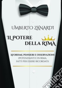 Il potere della rima. Aforismi, pensieri e osservazioni (potenzianti e in rima, fatti per essere ricordati) libro di Zanardi Umberto