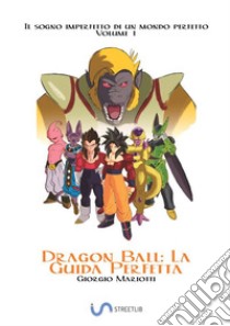 Dragon Ball: la guida perfetta. Il sogno imperfetto di un mondo perfetto. Vol. 1 libro di Mariotti Giorgio