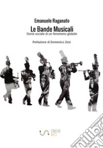 Le bande musicali. Storia sociale di un fenomeno globale libro di Raganato Emanuele