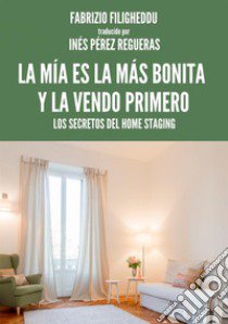 La mía es la más bonita y la vendo primero. Los secretos del home staging libro di Filigheddu Fabrizio