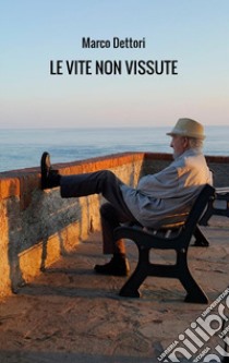 Le vite non vissute libro di Dettori Marco