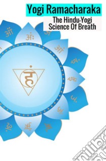The hindu-yogi science of breath. A complete manual of the oriental breathing philosophy of physical, mental, psychic and spiritual development libro di Ramacharaka (yogi)