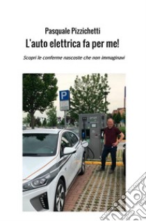 L'auto elettrica fa per me! Scopri le conferme nascoste che non immaginavi libro di Pizzichetti Pasquale