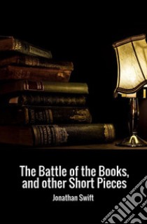 The battle of the books, and other short pieces libro di Swift Jonathan