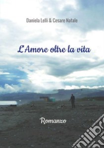 L'amore oltre la vita libro di Lelli Daniela; Natale Cesare