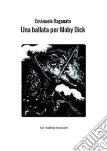 Una ballata per Moby Dick. Un reading musicale libro di Raganato Emanuele